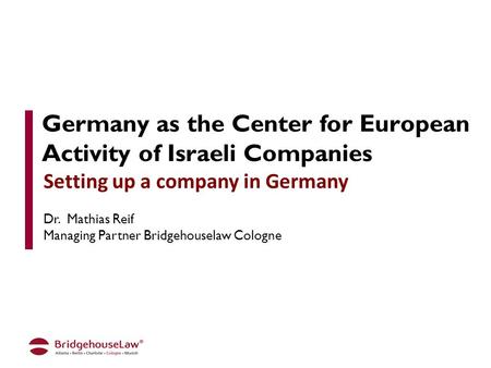 Germany as the Center for European Activity of Israeli Companies Setting up a company in Germany Dr. Mathias Reif Managing Partner Bridgehouselaw Cologne.
