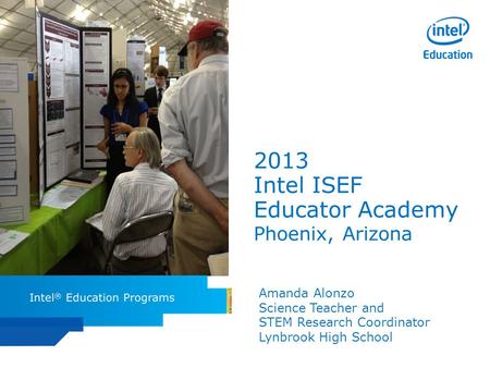 Intel ISEF Educator Academy Intel ® Education Programs 2013 Intel ISEF Educator Academy Phoenix, Arizona Amanda Alonzo Science Teacher and STEM Research.