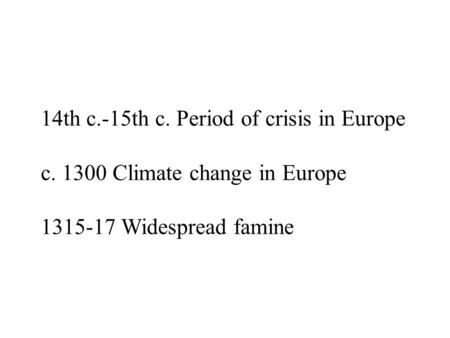 14th c.-15th c. Period of crisis in Europe c. 1300 Climate change in Europe 1315-17 Widespread famine.