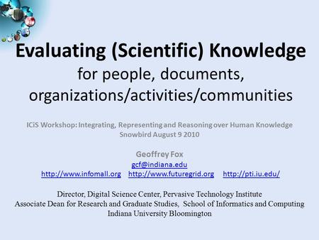 Evaluating (Scientific) Knowledge for people, documents, organizations/activities/communities ICiS Workshop: Integrating, Representing and Reasoning over.