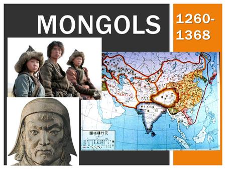 MONGOLS 1260- 1368.  …The Mongols made no technological breakthroughs, founded no new religions, wrote few books or dramas, and gave the world no new.