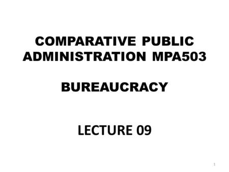 COMPARATIVE PUBLIC ADMINISTRATION MPA503 BUREAUCRACY