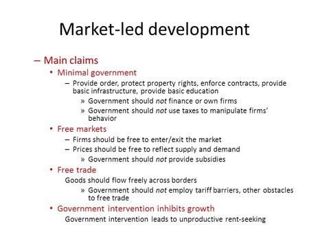 Market-led development – Main claims Minimal government – Provide order, protect property rights, enforce contracts, provide basic infrastructure, provide.