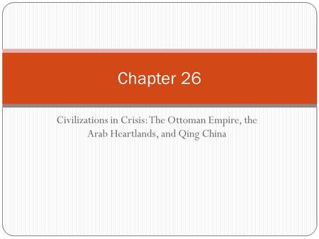 Chapter 26 Civilizations in Crisis: The Ottoman Empire, the Arab Heartlands, and Qing China.