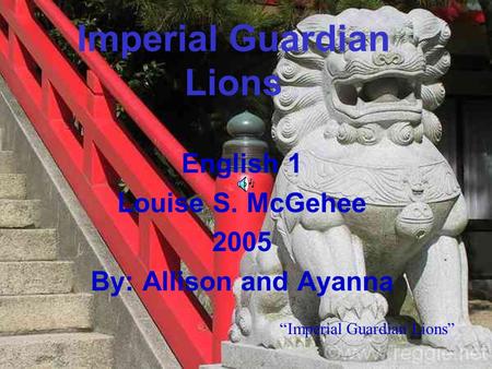 Imperial Guardian Lions English 1 Louise S. McGehee 2005 By: Allison and Ayanna “Imperial Guardian Lions”