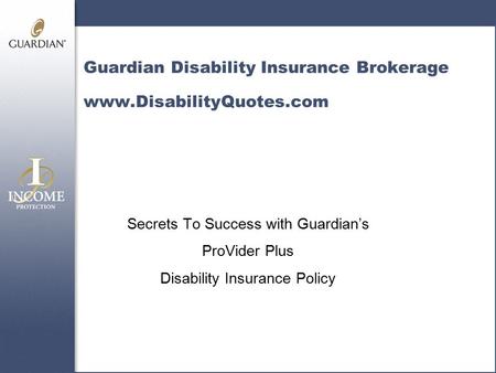 Guardian Disability Insurance Brokerage www.DisabilityQuotes.com Secrets To Success with Guardian’s ProVider Plus Disability Insurance Policy.