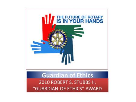Guardian of Ethics 2010 ROBERT S. STUBBS II, “GUARDIAN OF ETHICS” AWARD.
