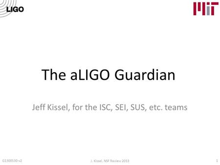 The aLIGO Guardian Jeff Kissel, for the ISC, SEI, SUS, etc. teams G1300530-v21 J. Kissel, NSF Review 2013.