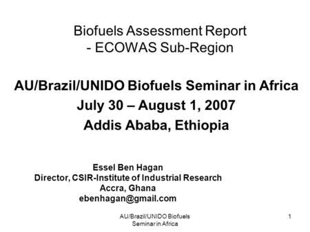 AU/Brazil/UNIDO Biofuels Seminar in Africa 1 Biofuels Assessment Report - ECOWAS Sub-Region Essel Ben Hagan Director, CSIR-Institute of Industrial Research.
