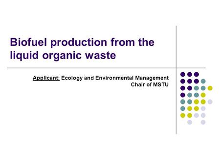 Biofuel production from the liquid organic waste Applicant: Ecology and Environmental Management Chair of MSTU.