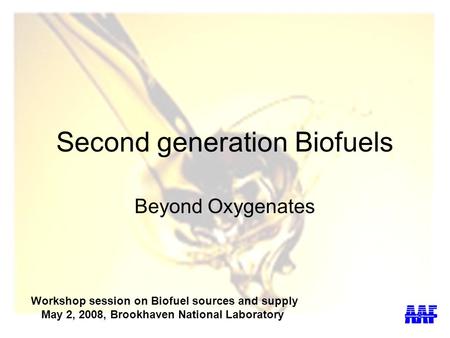 Second generation Biofuels Beyond Oxygenates Workshop session on Biofuel sources and supply May 2, 2008, Brookhaven National Laboratory.