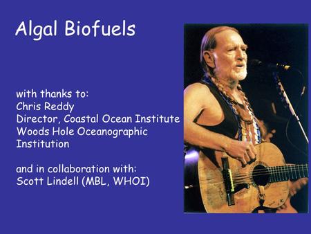 Algal Biofuels with thanks to: Chris Reddy Director, Coastal Ocean Institute Woods Hole Oceanographic Institution and in collaboration with: Scott Lindell.