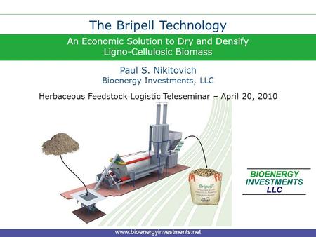An Economic Solution to Dry and Densify Ligno-Cellulosic Biomass The Bripell Technology Paul S. Nikitovich www.bioenergyinvestments.net Bioenergy Investments,