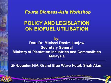 Fourth Biomass-Asia Workshop POLICY AND LEGISLATION ON BIOFUEL UTILISATION by: Datu Dr. Michael Dosim Lunjew Secretary General Ministry of Plantation Industries.