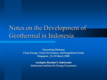 Notes on the Development of Geothermal in Indonesia Generating Dialogue Clean Energy, Good Governance, and Regulation Forum Singapore, 16-18 March 2008.