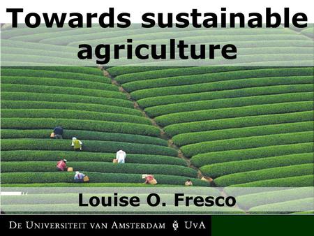 LOUISE O. FRESCO Towards sustainable agriculture Louise O. Fresco.