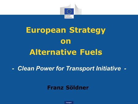 Transport European Strategy on Alternative Fuels - Clean Power for Transport Initiative - Franz Söldner.