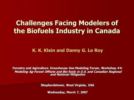 Challenges Facing Modelers of the Biofuels Industry in Canada K. K. Klein and Danny G. Le Roy Forestry and Agriculture Greenhouse Gas Modeling Forum, Workshop.