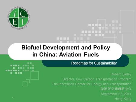 1 Biofuel Development and Policy in China: Aviation Fuels Robert Earley Director, Low Carbon Transportation Program The Innovation Center for Energy and.