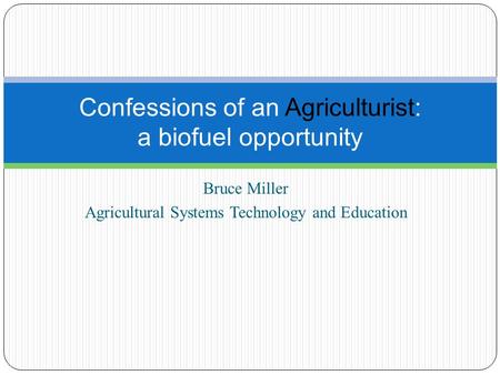 Bruce Miller Agricultural Systems Technology and Education Confessions of an Agriculturist: a biofuel opportunity.