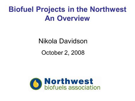 Biofuel Projects in the Northwest An Overview Nikola Davidson October 2, 2008.