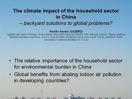 The climate impact of the household sector in China – backyard solutions to global problems? Kristin Aunan (CICERO) Together with Terje K. Berntsen, Kristin.