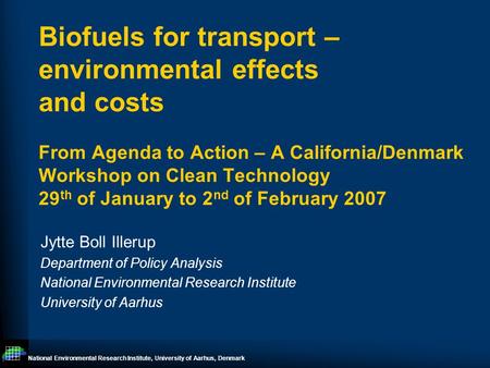 National Environmental Research Institute, University of Aarhus, Denmark Biofuels for transport – environmental effects and costs From Agenda to Action.