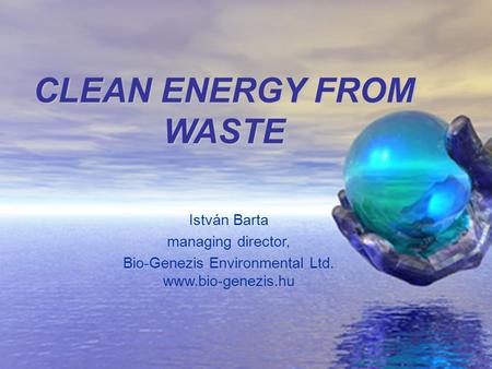 CLEAN ENERGY FROM WASTE István Barta managing director, Bio-Genezis Environmental Ltd. www.bio-genezis.hu.