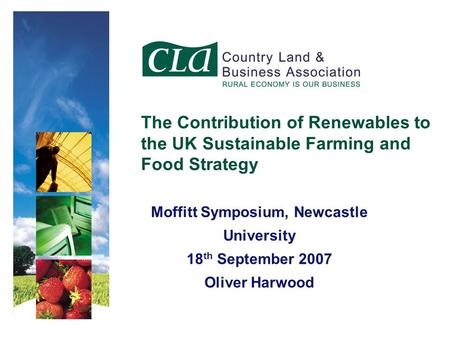Moffitt Symposium, Newcastle University 18 th September 2007 Oliver Harwood The Contribution of Renewables to the UK Sustainable Farming and Food Strategy.
