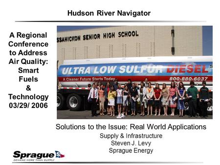 Solutions to the Issue: Real World Applications Supply & Infrastructure Steven J. Levy Sprague Energy Hudson River Navigator A Regional Conference to Address.