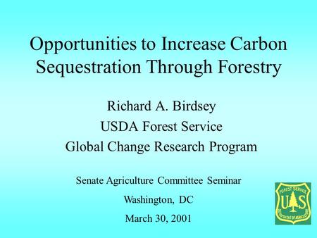 Opportunities to Increase Carbon Sequestration Through Forestry Richard A. Birdsey USDA Forest Service Global Change Research Program Senate Agriculture.