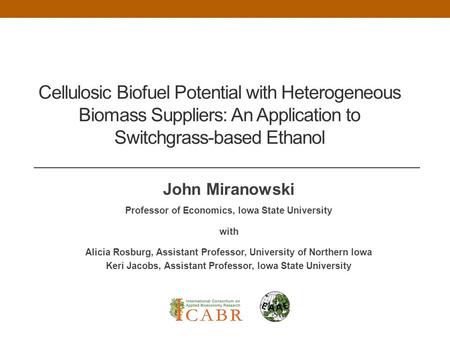 Cellulosic Biofuel Potential with Heterogeneous Biomass Suppliers: An Application to Switchgrass-based Ethanol John Miranowski Professor of Economics,
