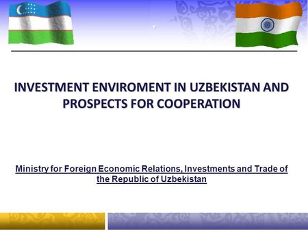 . Ministry for Foreign Economic Relations, Investments and Trade of the Republic of Uzbekistan INVESTMENT ENVIROMENT IN UZBEKISTAN AND PROSPECTS FOR COOPERATION.