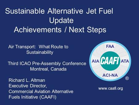 Sustainable Alternative Jet Fuel Update Achievements / Next Steps Air Transport: What Route to Sustainability Third ICAO Pre-Assembly Conference Montreal,