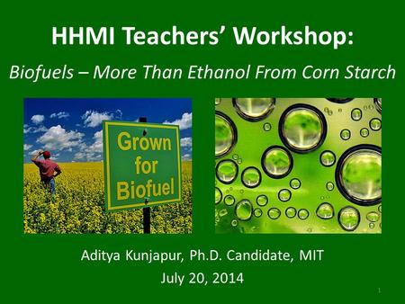 HHMI Teachers’ Workshop: Biofuels – More Than Ethanol From Corn Starch Aditya Kunjapur, Ph.D. Candidate, MIT July 20, 2014 1.