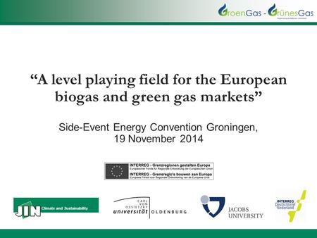 “A level playing field for the European biogas and green gas markets” Side-Event Energy Convention Groningen, 19 November 2014 Climate and Sustainability.