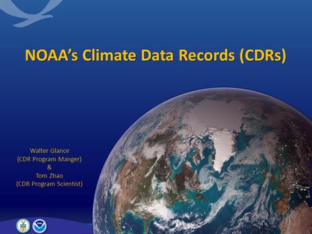 NOAA’s Climate Data Records (CDRs) Walter Glance (CDR Program Manger) & Tom Zhao (CDR Program Scientist)