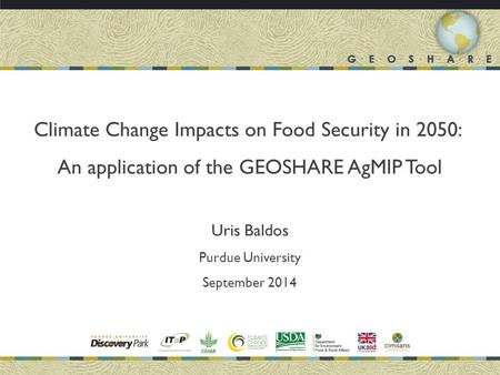 Climate Change Impacts on Food Security in 2050: An application of the GEOSHARE AgMIP Tool Uris Baldos Purdue University September 2014.