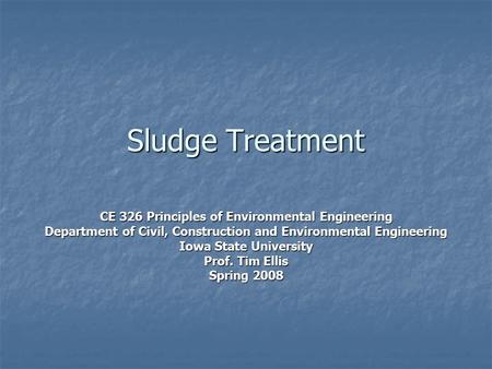 Sludge Treatment CE 326 Principles of Environmental Engineering Department of Civil, Construction and Environmental Engineering Iowa State University Prof.