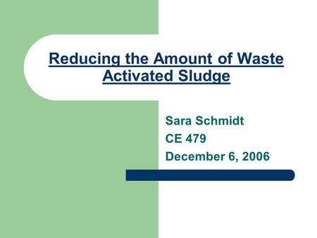Reducing the Amount of Waste Activated Sludge Sara Schmidt CE 479 December 6, 2006.