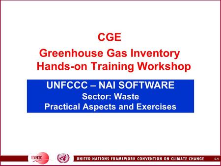 6.1 UNFCCC – NAI SOFTWARE Sector: Waste Practical Aspects and Exercises CGE Greenhouse Gas Inventory Hands-on Training Workshop.