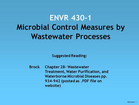 Simmons 1 ENVR 430-1 Microbial Control Measures by Wastewater Processes Suggested Reading: BrockChapter 28- Wastewater Treatment, Water Purification, and.