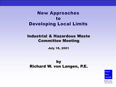 New Approaches to Developing Local Limits Industrial & Hazardous Waste Committee Meeting July 18, 2001 by Richard W. von Langen, P.E. New Approaches to.