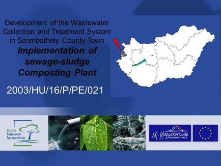 Development of the Wastewater Collection and Treatment System in Szombathely County Town Implementation of sewage-sludge Composting Plant 2003/HU/16/P/PE/021.