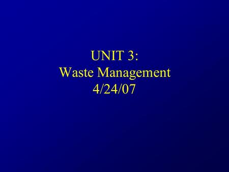 UNIT 3: Waste Management 4/24/07. Waste management Nothing can ever be “thrown away” In the US, urban areas produce 640 million kg of solid waste each.