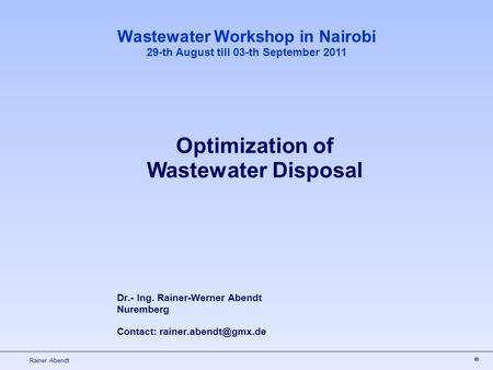 Rainer Abendt Dr.- Ing. Rainer-Werner Abendt Nuremberg Contact: Wastewater Workshop in Nairobi 29-th August till 03-th September 2011.