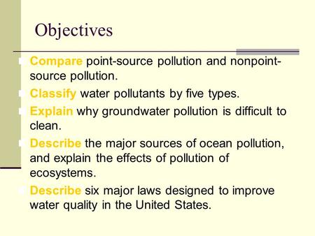 Objectives Compare point-source pollution and nonpoint-source pollution. Classify water pollutants by five types. Explain why groundwater pollution is.
