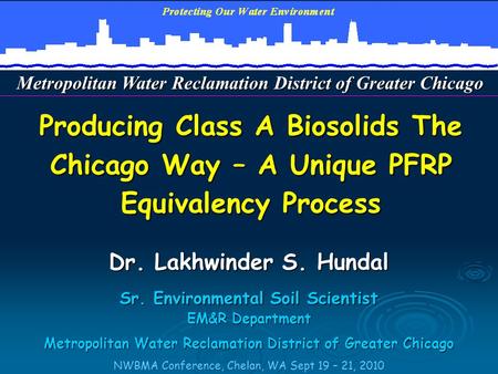 Producing Class A Biosolids The Chicago Way – A Unique PFRP Equivalency Process Dr. Lakhwinder S. Hundal Sr. Environmental Soil Scientist EM&R Department.