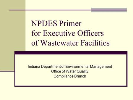 NPDES Primer for Executive Officers of Wastewater Facilities Indiana Department of Environmental Management Office of Water Quality Compliance Branch.