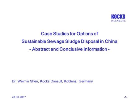 KOCKS INGENIEURE 28.06.2007-1- Case Studies for Options of Sustainable Sewage Sludge Disposal in China - Abstract and Conclusive Information - Dr. Weimin.